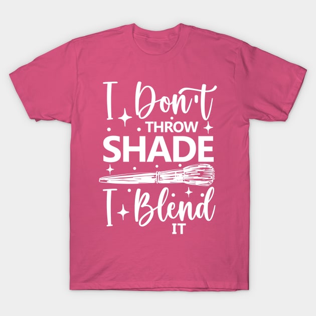 I Don't Throw Shade I Blend It T-Shirt by AngelBeez29